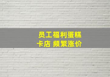 员工福利蛋糕卡店 频繁涨价